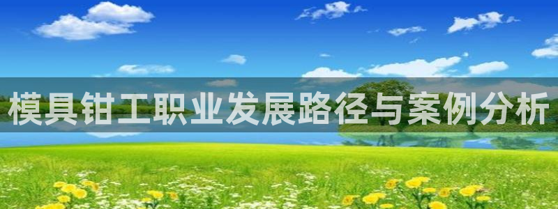 古天乐太阳集团网址：模具钳工职业发展路径与案例分析