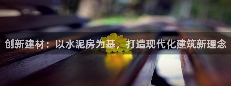 太阳集团城welcome：创新建材：以水泥房为基，打造现代化建筑新理念