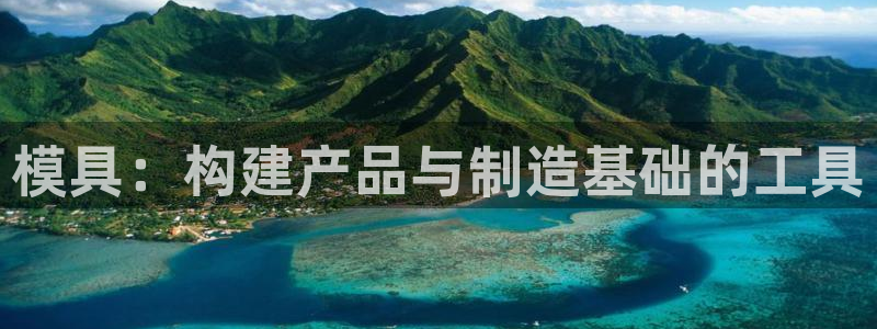 太阳集团总裁：模具：构建产品与制造基础的工具