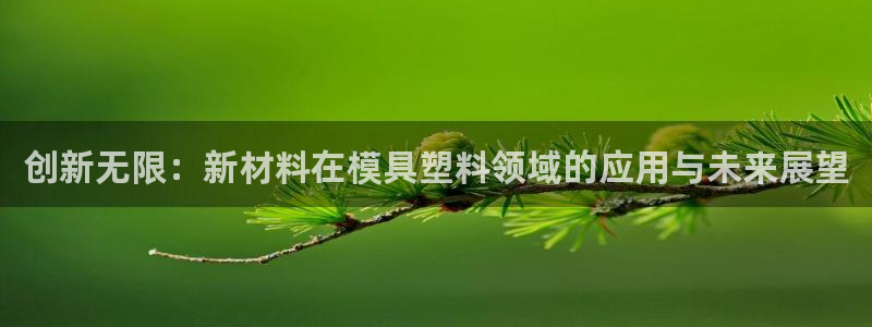 太阳集团8027：创新无限：新材料在模具塑料领域的应用与未来展望