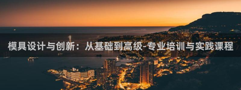 太阳成集团网站6888：模具设计与创新：从基础到高级-专业培