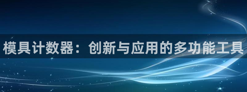 太阳集团城网站2：模具计数器：创新与应用的多功能工具