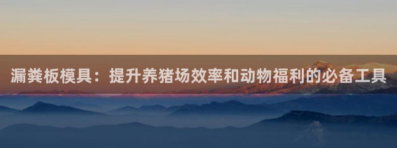 太阳app软件：漏粪板模具：提升养猪场效率和动物福利的必备工具