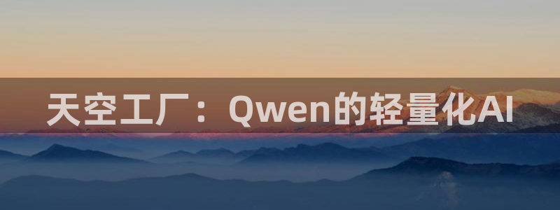 太阳集团电子游戏APP登录入口：天空工厂：Qwen的轻量化AI
