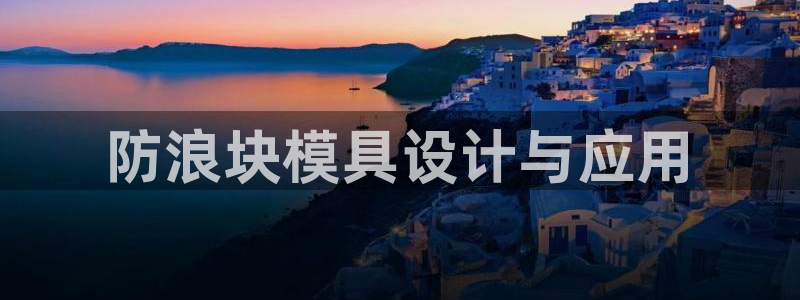 太阳集团在中国合法吗：防浪块模具设计与应用