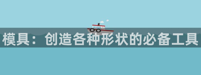 太阳gg平台登陆：模具：创造各种形状的必备工具