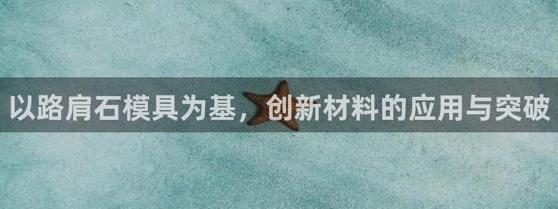 太阳app下载网址进入：以路肩石模具为基，创新材料的应用与突破