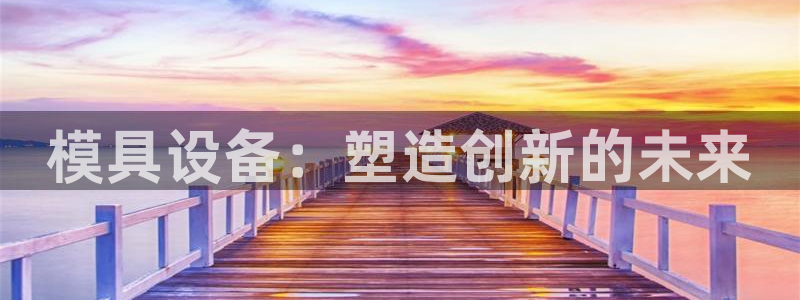 古天乐太阳集团广告：模具设备：塑造创新的未来