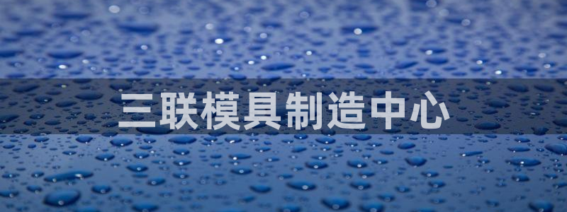 太阳成集团游戏古天乐：三联模具制造中心