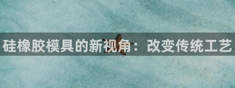 太阳集团电视剧：硅橡胶模具的新视角：改变传统工艺