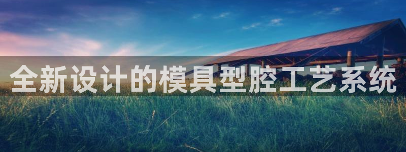 太阳集团8027：全新设计的模具型腔工艺系统