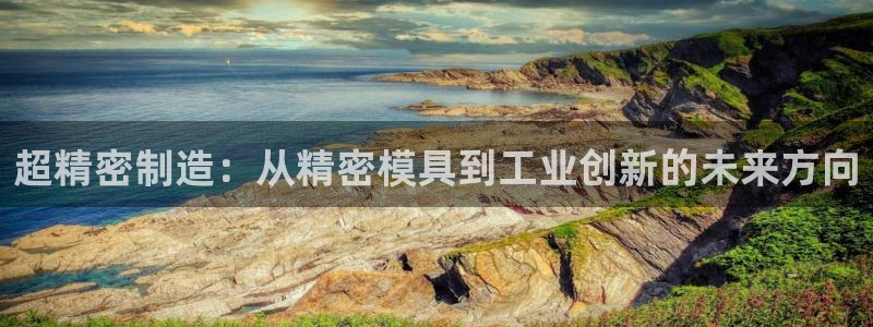 太阳 官网：超精密制造：从精密模具到工业创新的未来方向