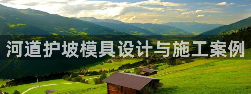 太阳集团是怎样一个公司：河道护坡模具设计与施工案例