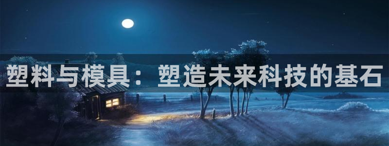 太阳集团城官网：塑料与模具：塑造未来科技的基石