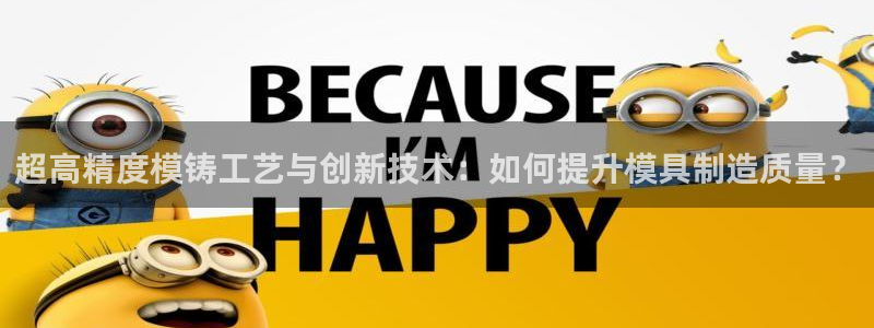 063801太阳集团备用网址：超高精度模铸工艺与创新技术：如何提升模具制造质量？