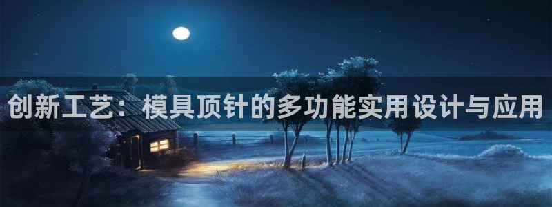 太阳集团备用网址：创新工艺：模具顶针的多功能实用设计与应用