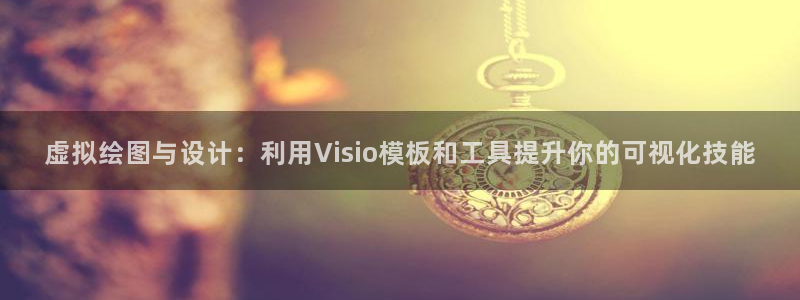 122cc太阳集成游戏官方网站：虚拟绘图与设计：利用Visio模板和工具提升你的可视化技能