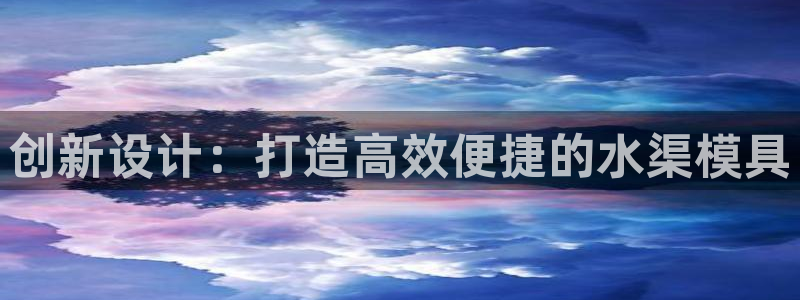 太阳集团游戏城1382：创新设计：打造高效便捷的水渠模具