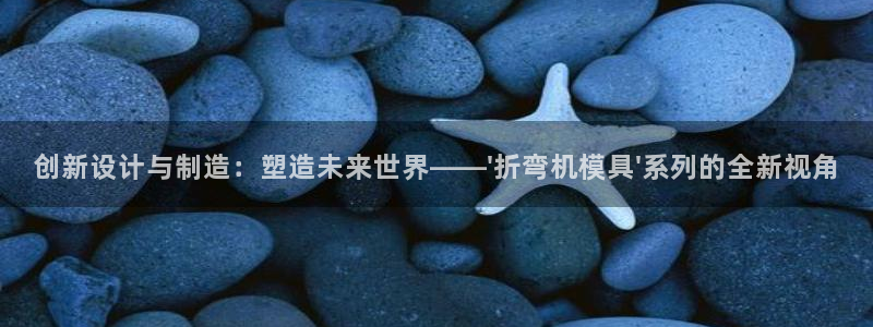 太阳集团网站视频：创新设计与制造：塑造未来世界——\'折弯机模具\'系列的全新视角