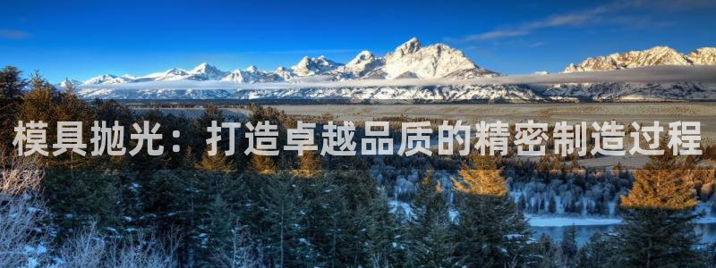 太阳集团tcy8099：模具抛光：打造卓越品质的精密制造过程