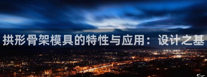 太阳集团电子游戏官网小额充值：拱形骨架模具的特性与应用：设计之基