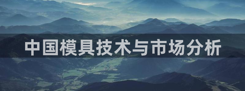 太阳集团游戏官方网址：中国模具技术与市场分析