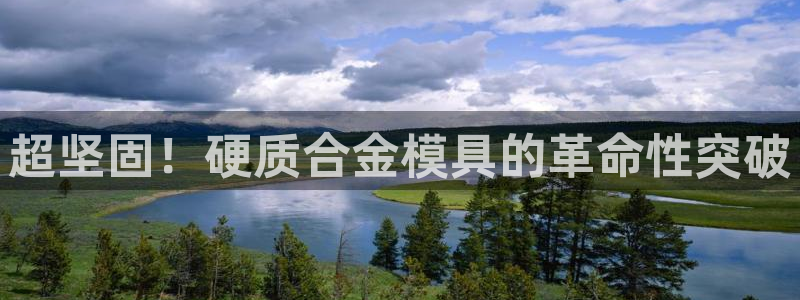 太阳集团娱乐场：超坚固！硬质合金模具的革命性突破