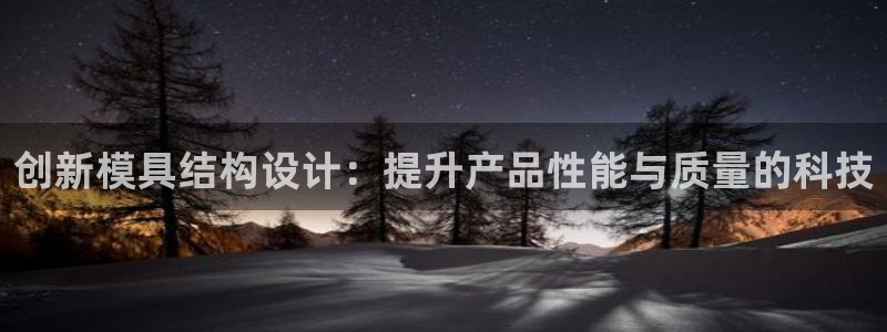 太阳成集团老板是谁：创新模具结构设计：提升产品性能与质量的科技