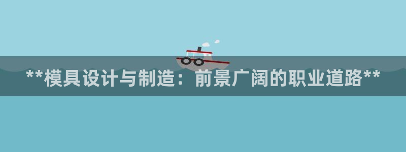 太阳集团城娱：**模具设计与制造：前景广阔的职业道路**