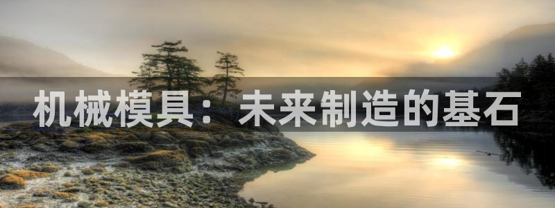 太阳游戏城app：机械模具：未来制造的基石