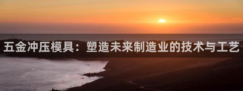 太阳游戏视频：五金冲压模具：塑造未来制造业的技术与工艺