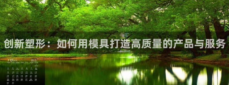 太阳app官网：创新塑形：如何用模具打造高质量的产品与服务