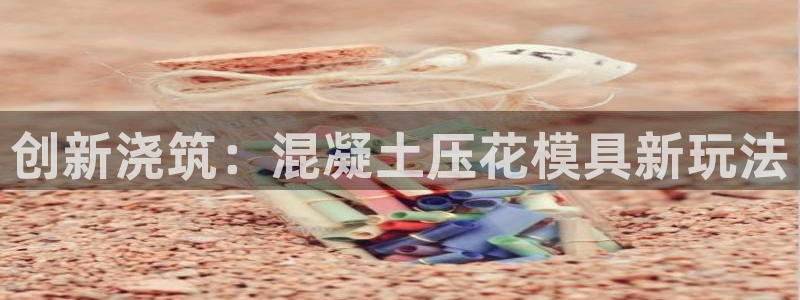 太阳集团游戏2138网站：创新浇筑：混凝土压花模具新玩法