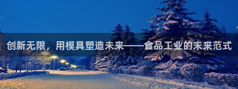 15vip太阳集团登录：创新无限，用模具塑造未来——食品工业的未来范式