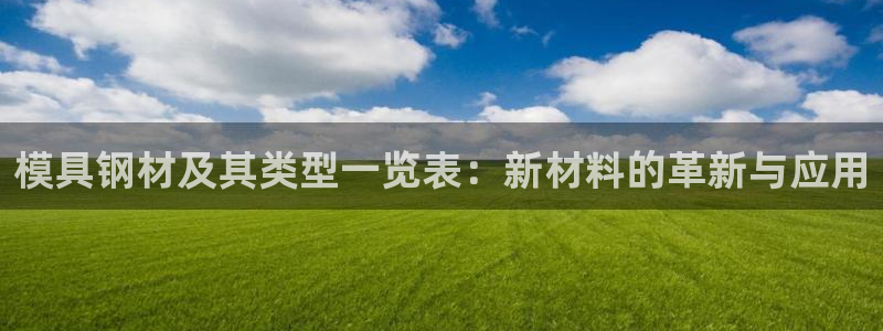 太阳2平台app下载：模具钢材及其类型一览表：新材料的革新与