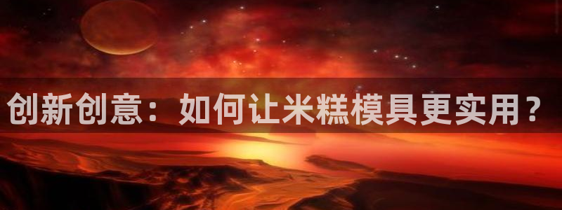 太阳集团游戏城旧版5376：创新创意：如何让米糕模具更实用？