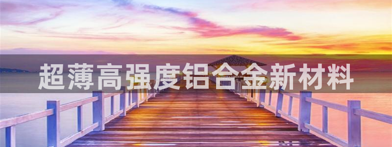 太阳2注册官网下载：超薄高强度铝合金新材料